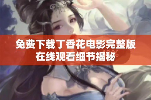 免费下载丁香花电影完整版在线观看细节揭秘