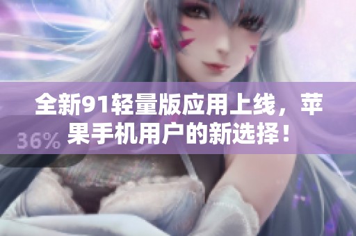 全新91轻量版应用上线，苹果手机用户的新选择！