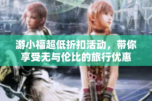 游小福超低折扣活动，带你享受无与伦比的旅行优惠
