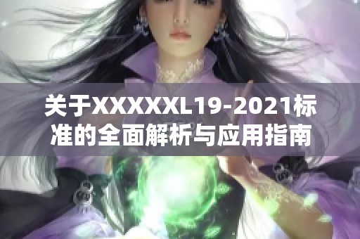 关于XXXXXL19-2021标准的全面解析与应用指南