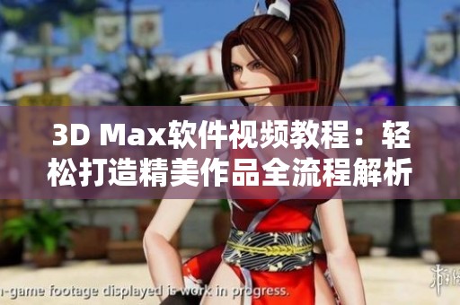 3D Max软件视频教程：轻松打造精美作品全流程解析