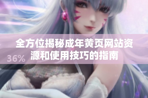 全方位揭秘成年黄页网站资源和使用技巧的指南