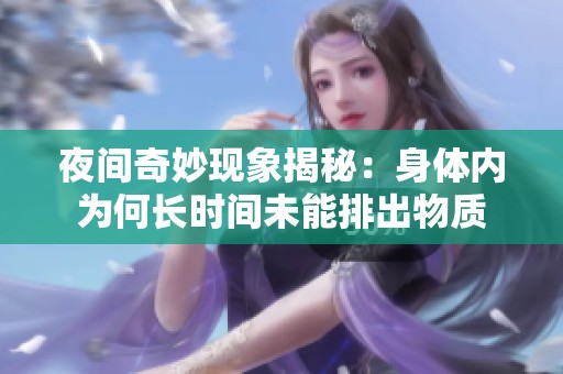 夜间奇妙现象揭秘：身体内为何长时间未能排出物质