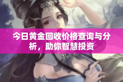 今日黄金回收价格查询与分析，助你智慧投资
