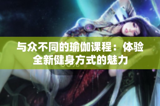 与众不同的瑜伽课程：体验全新健身方式的魅力