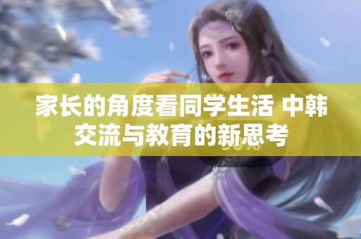 家长的角度看同学生活 中韩交流与教育的新思考