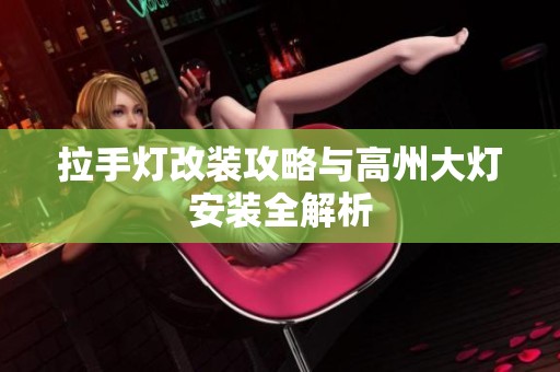 拉手灯改装攻略与高州大灯安装全解析
