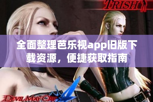 全面整理芭乐视app旧版下载资源，便捷获取指南