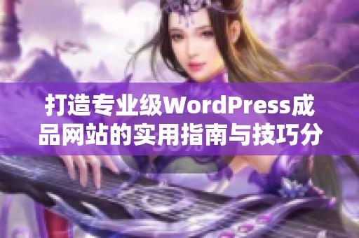 打造专业级WordPress成品网站的实用指南与技巧分享