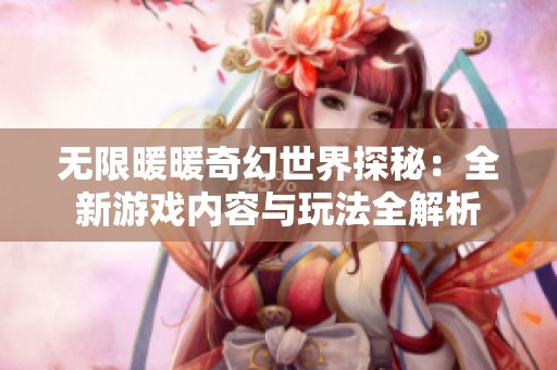 无限暖暖奇幻世界探秘：全新游戏内容与玩法全解析