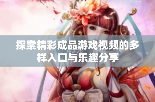 探索精彩成品游戏视频的多样入口与乐趣分享