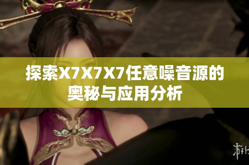 探索X7X7X7任意噪音源的奥秘与应用分析