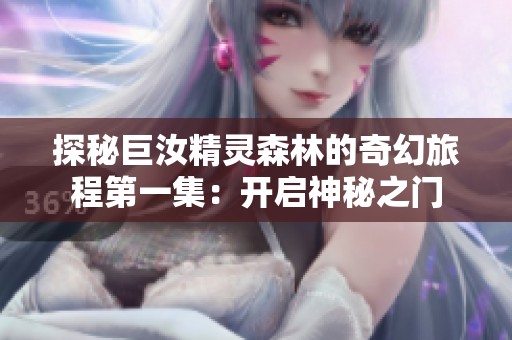 探秘巨汝精灵森林的奇幻旅程第一集：开启神秘之门