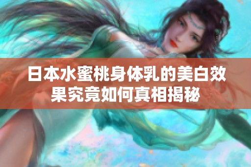 日本水蜜桃身体乳的美白效果究竟如何真相揭秘