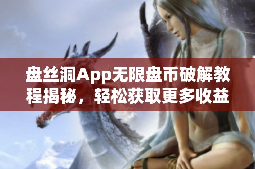 盘丝洞App无限盘币破解教程揭秘，轻松获取更多收益方法