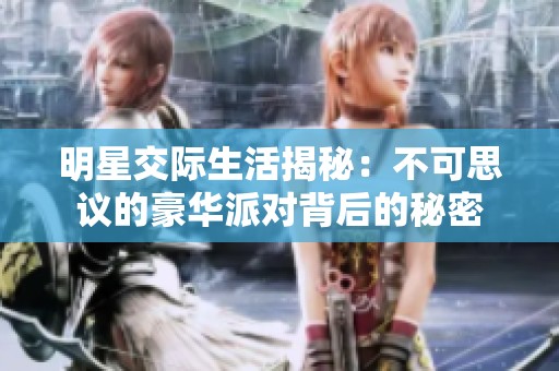 明星交际生活揭秘：不可思议的豪华派对背后的秘密