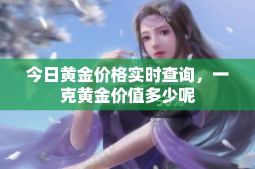今日黄金价格实时查询，一克黄金价值多少呢