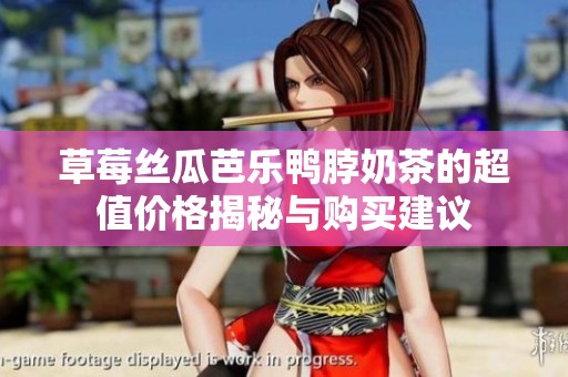 草莓丝瓜芭乐鸭脖奶茶的超值价格揭秘与购买建议