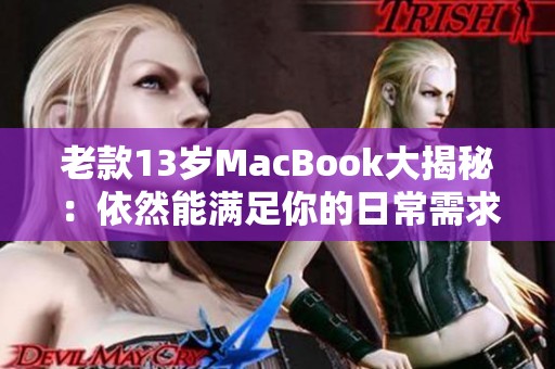 老款13岁MacBook大揭秘：依然能满足你的日常需求吗？