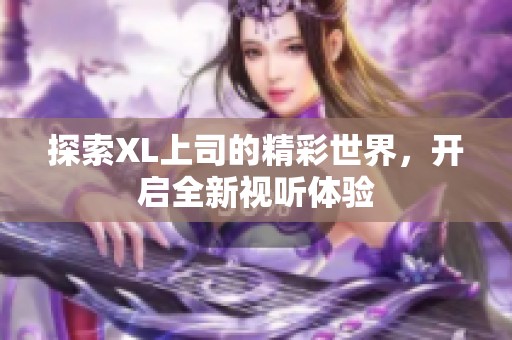 探索XL上司的精彩世界，开启全新视听体验