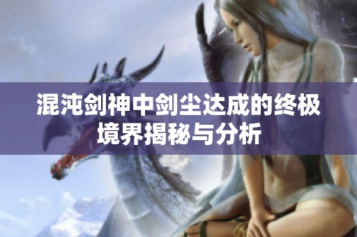 混沌剑神中剑尘达成的终极境界揭秘与分析