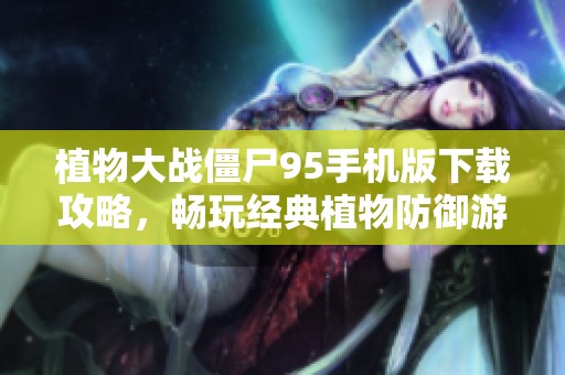 植物大战僵尸95手机版下载攻略，畅玩经典植物防御游戏