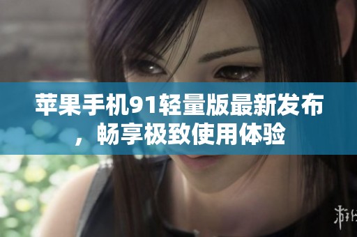 苹果手机91轻量版最新发布，畅享极致使用体验