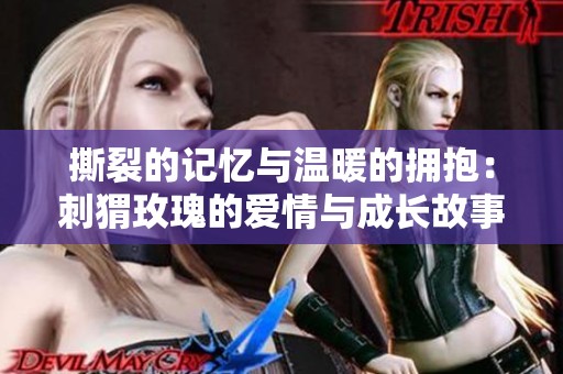 撕裂的记忆与温暖的拥抱：刺猬玫瑰的爱情与成长故事