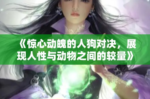 《惊心动魄的人狗对决，展现人性与动物之间的较量》