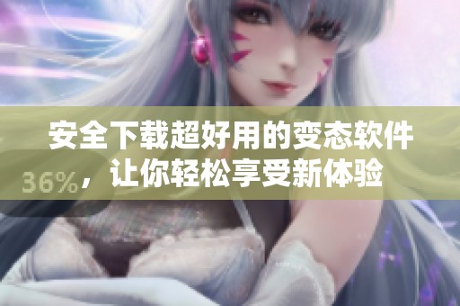安全下载超好用的变态软件，让你轻松享受新体验