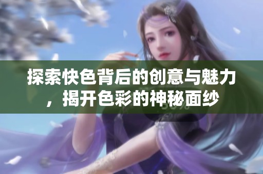 探索快色背后的创意与魅力，揭开色彩的神秘面纱