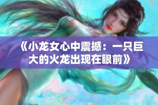 《小龙女心中震撼：一只巨大的火龙出现在眼前》