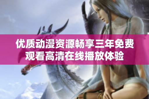 优质动漫资源畅享三年免费观看高清在线播放体验