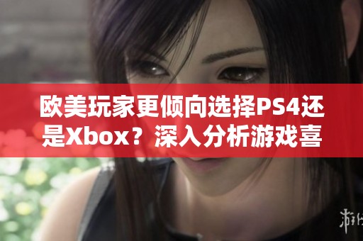 欧美玩家更倾向选择PS4还是Xbox？深入分析游戏喜好