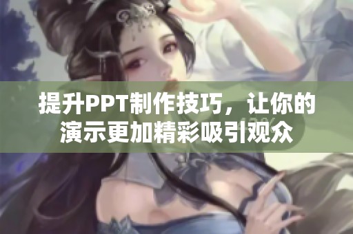 提升PPT制作技巧，让你的演示更加精彩吸引观众