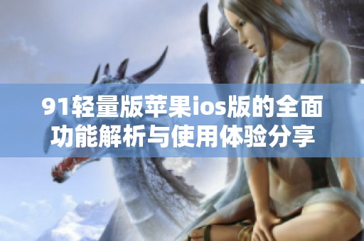 91轻量版苹果ios版的全面功能解析与使用体验分享