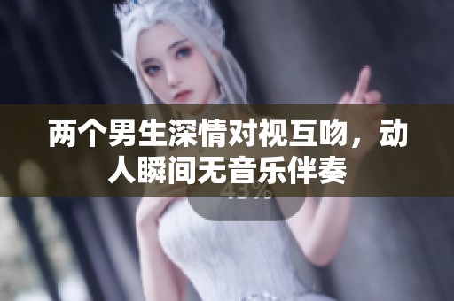 两个男生深情对视互吻，动人瞬间无音乐伴奏