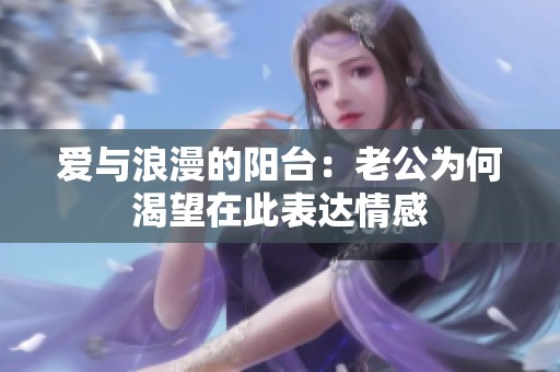爱与浪漫的阳台：老公为何渴望在此表达情感