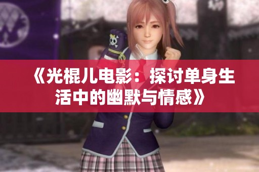《光棍儿电影：探讨单身生活中的幽默与情感》