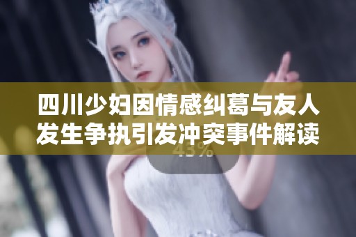 四川少妇因情感纠葛与友人发生争执引发冲突事件解读