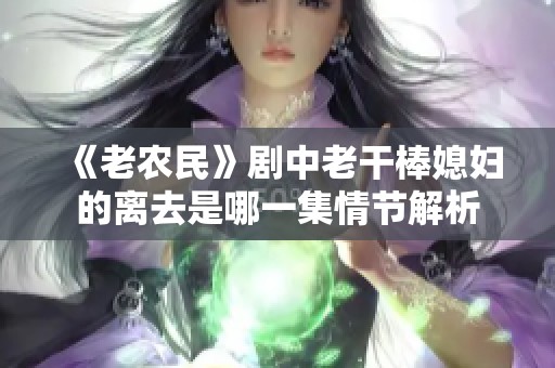 《老农民》剧中老干棒媳妇的离去是哪一集情节解析