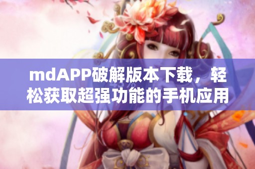 mdAPP破解版本下载，轻松获取超强功能的手机应用