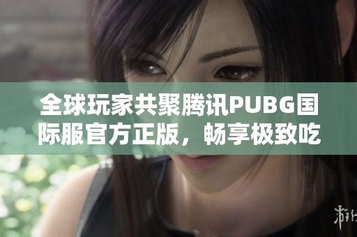 全球玩家共聚腾讯PUBG国际服官方正版，畅享极致吃鸡体验