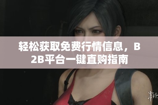 轻松获取免费行情信息，B2B平台一键直购指南