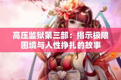高压监狱第三部：揭示极限困境与人性挣扎的故事