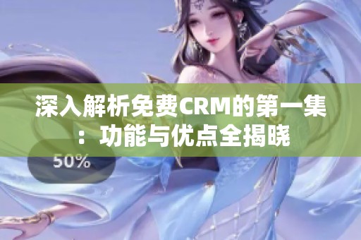 深入解析免费CRM的第一集：功能与优点全揭晓