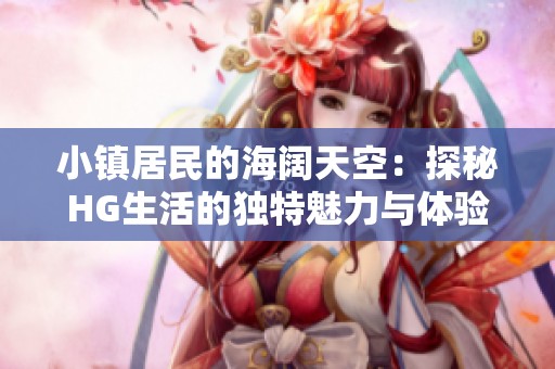 小镇居民的海阔天空：探秘HG生活的独特魅力与体验