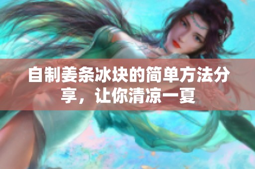 自制姜条冰块的简单方法分享，让你清凉一夏