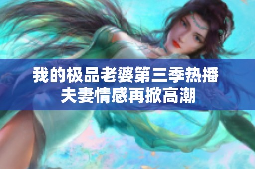 我的极品老婆第三季热播 夫妻情感再掀高潮