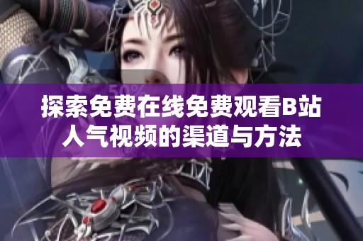 探索免费在线免费观看B站人气视频的渠道与方法